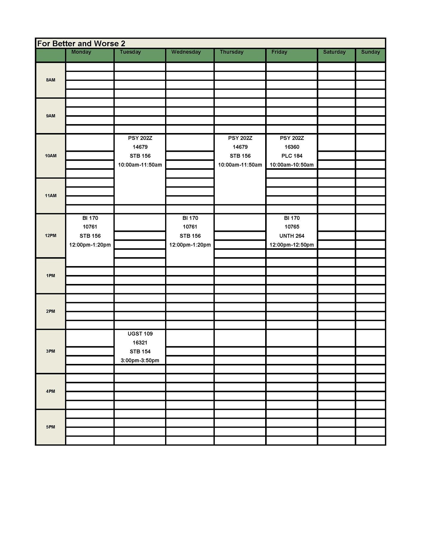 Better and Worse 2 Schedule:   UGST 109 First Year Experience Seminar – 1 Credit   CRN: 16260: T: 3:00 – 3:50 PM, STB 154   BI 170 Happiness: a Neuroscience and Psychology Perspective – 4 credits   CRN: 10761: MW: 12:00 – 1:20 PM, STB 156, +DIS CRN: 10765: F: 12:00 – 12:50 PM, UNTH 264   PSY 202Z Introduction to Psychology II – 4 credits   CRN: 14679: TR: 10:00 – 11:50 AM, STB 156, +DIS CRN: 16360: F: 10:00 – 10:50 AM, PLC 184 