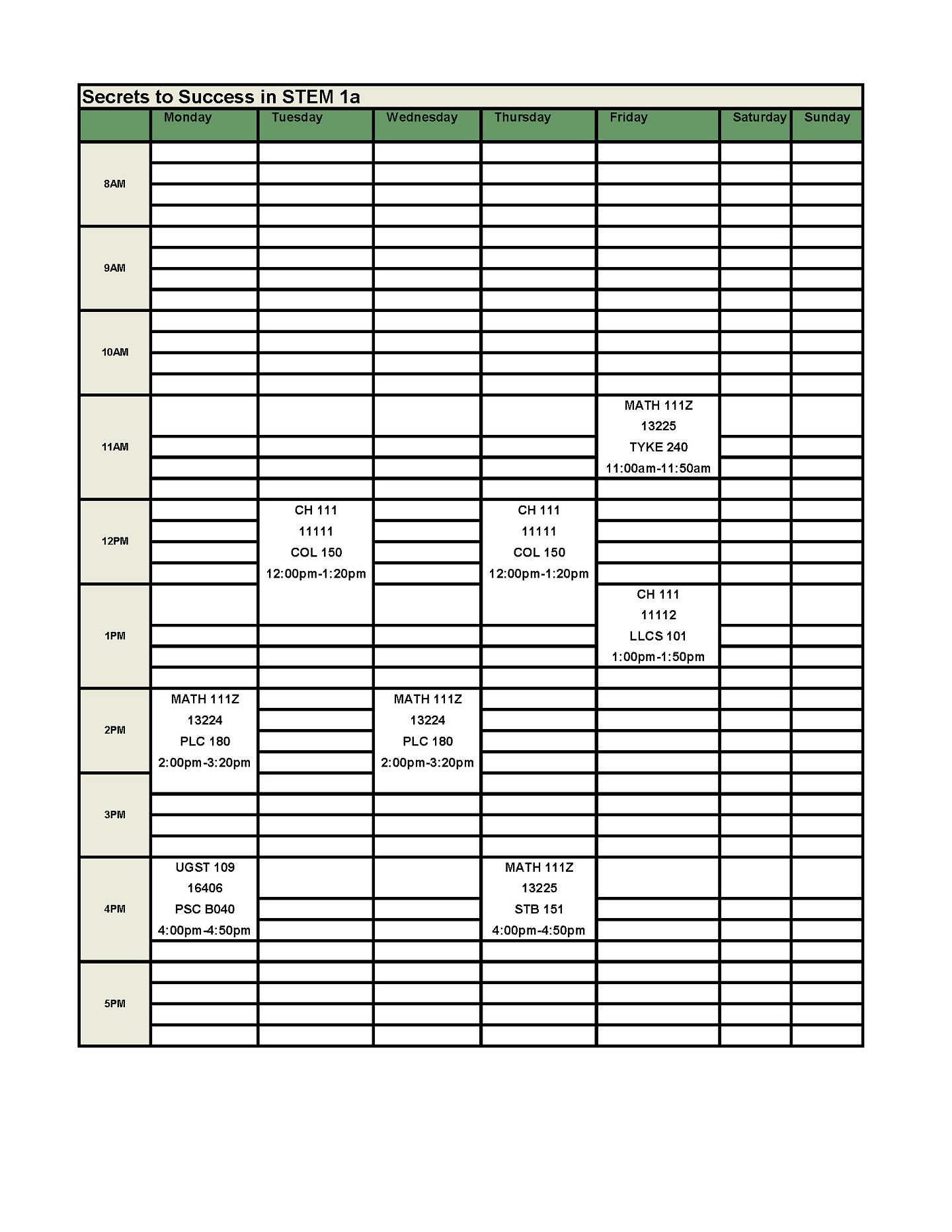 Stem 1A Schedule:  UGST 109 First Year Experience Seminar – 1 Credit   CRN: 16406: M: 4:00 – 4:50 PM, PSC B040   CH 111 Introduction to Chemistry Principles – 4 credits   CRN: 11111: TR: 12:00 – 1:20 PM, COL 150, +LAB CRN: 11112: F: 1:00 – 1:50 PM, LLCS 101   MATH 111Z PreCalc 1: Functions – 4 credits   CRN: 13224: MW: 2:00 – 3:20 PM, PLC 180, +LAB CRN: 13225: R: 4:00 – 4:50 PM, STB 251, +LAB CRN: 13225: F: 11:00 – 11:50 AM, TYKE 240 